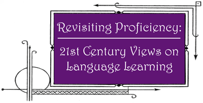 Revisiting Proficiency: 21st Century Views on Language Learning