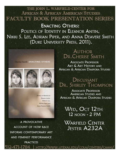 Faculty Book Presentation: 'Enacting Others: Politics of Identity in Eleanor Antin, Nikki S. Lee, Adrian Piper, and Anna Deavere Smith' by Dr. Cherise Smith, Associate Professor The University of Texas at Austin