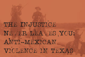 The Injustice Never Leaves You: Anti-Mexican Violence in Texas